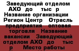 Заведующий отделом АХО (до 75 тыс. р.) › Название организации ­ Регион Центр › Отрасль предприятия ­ оптовая торговля › Название вакансии ­ Заведующий отделом АХО (до 75 тыс. р.) › Место работы ­ Иркутск - Иркутская обл. Работа » Вакансии   . Иркутская обл.